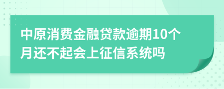 中原消费金融贷款逾期10个月还不起会上征信系统吗