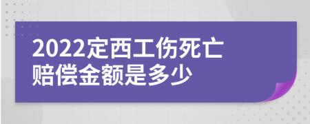 2022定西工伤死亡赔偿金额是多少