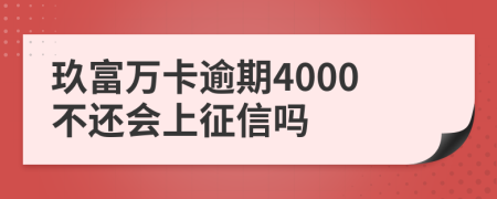 玖富万卡逾期4000不还会上征信吗