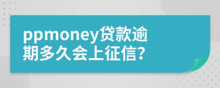 ppmoney贷款逾期多久会上征信？