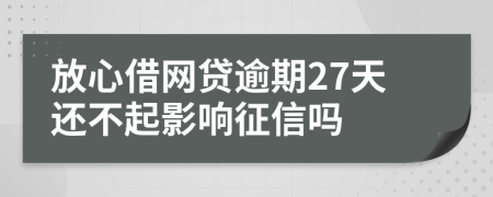 放心借网贷逾期27天还不起影响征信吗