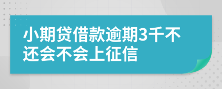 小期贷借款逾期3千不还会不会上征信