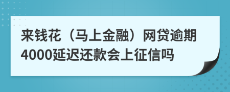 来钱花（马上金融）网贷逾期4000延迟还款会上征信吗