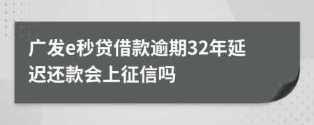 广发e秒贷借款逾期32年延迟还款会上征信吗