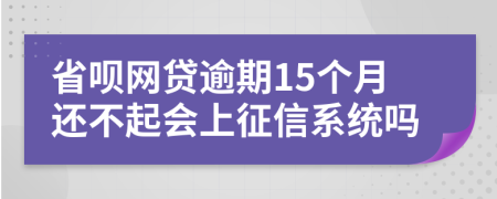 省呗网贷逾期15个月还不起会上征信系统吗