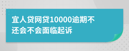 宜人贷网贷10000逾期不还会不会面临起诉