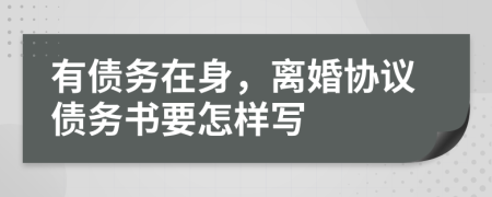 有债务在身，离婚协议债务书要怎样写