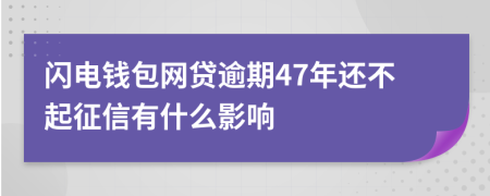 闪电钱包网贷逾期47年还不起征信有什么影响