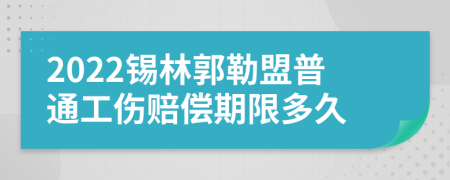 2022锡林郭勒盟普通工伤赔偿期限多久