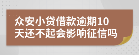 众安小贷借款逾期10天还不起会影响征信吗