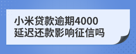 小米贷款逾期4000延迟还款影响征信吗