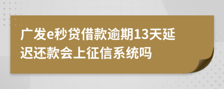 广发e秒贷借款逾期13天延迟还款会上征信系统吗