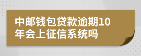 中邮钱包贷款逾期10年会上征信系统吗