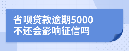 省呗贷款逾期5000不还会影响征信吗