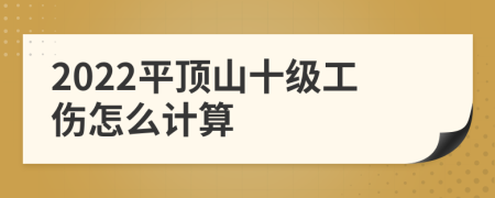 2022平顶山十级工伤怎么计算