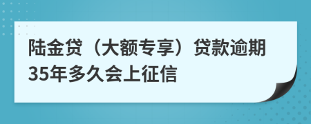 陆金贷（大额专享）贷款逾期35年多久会上征信