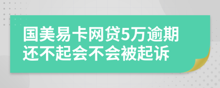 国美易卡网贷5万逾期还不起会不会被起诉