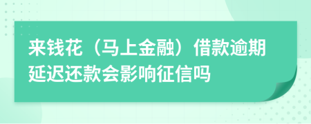 来钱花（马上金融）借款逾期延迟还款会影响征信吗