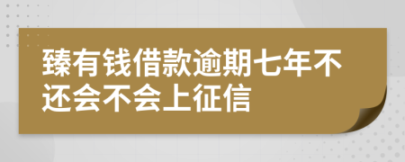 臻有钱借款逾期七年不还会不会上征信