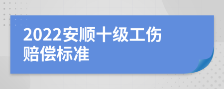 2022安顺十级工伤赔偿标准