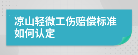 凉山轻微工伤赔偿标准如何认定