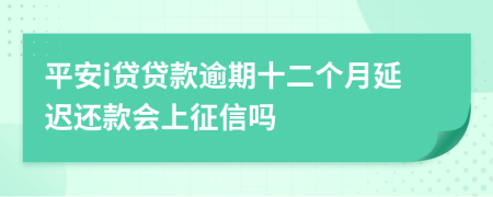 平安i贷贷款逾期十二个月延迟还款会上征信吗