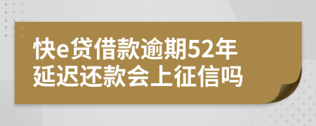 快e贷借款逾期52年延迟还款会上征信吗