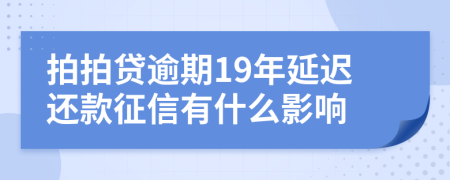 拍拍贷逾期19年延迟还款征信有什么影响