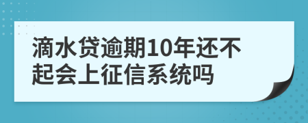 滴水贷逾期10年还不起会上征信系统吗