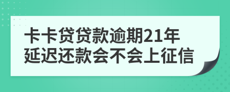 卡卡贷贷款逾期21年延迟还款会不会上征信