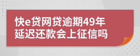 快e贷网贷逾期49年延迟还款会上征信吗