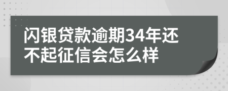 闪银贷款逾期34年还不起征信会怎么样