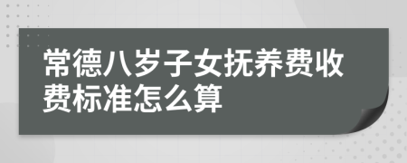 常德八岁子女抚养费收费标准怎么算