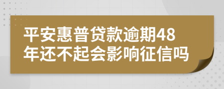 平安惠普贷款逾期48年还不起会影响征信吗