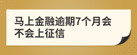 马上金融逾期7个月会不会上征信