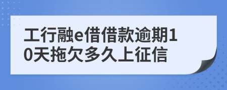 工行融e借借款逾期10天拖欠多久上征信