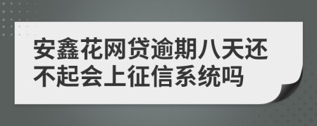 安鑫花网贷逾期八天还不起会上征信系统吗