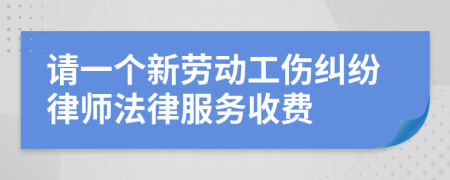 请一个新劳动工伤纠纷律师法律服务收费