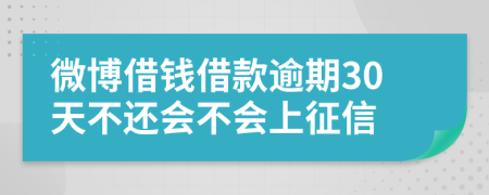 微博借钱借款逾期30天不还会不会上征信