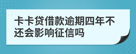 卡卡贷借款逾期四年不还会影响征信吗