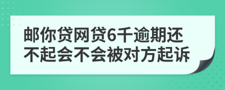 邮你贷网贷6千逾期还不起会不会被对方起诉