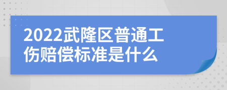 2022武隆区普通工伤赔偿标准是什么