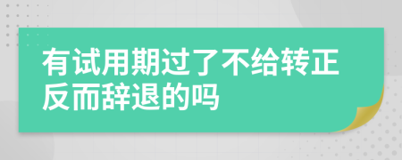有试用期过了不给转正反而辞退的吗
