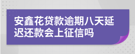 安鑫花贷款逾期八天延迟还款会上征信吗