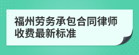 福州劳务承包合同律师收费最新标准