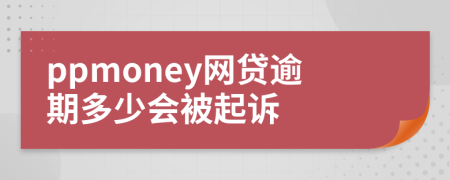 ppmoney网贷逾期多少会被起诉