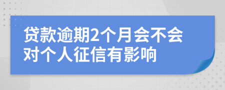 贷款逾期2个月会不会对个人征信有影响