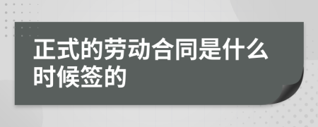 正式的劳动合同是什么时候签的