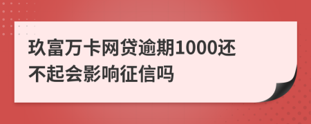 玖富万卡网贷逾期1000还不起会影响征信吗