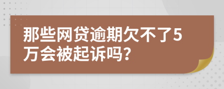 那些网贷逾期欠不了5万会被起诉吗？